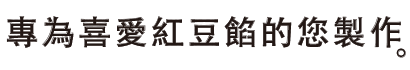 專為喜愛紅豆餡的您製作。