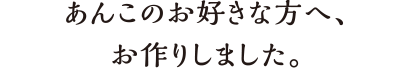 あんこのお好きな方へ、お作りしました。