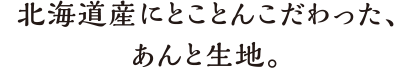 北海道産にとことんこだわった、あんと生地。